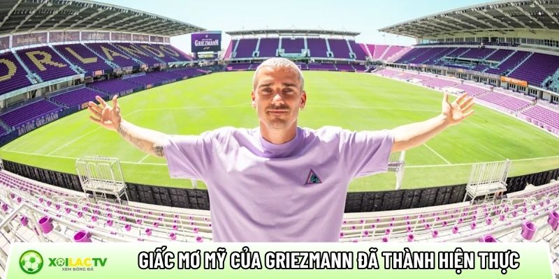 Giấc mơ Mỹ của Antoine Griezmann đã thành hiện thực