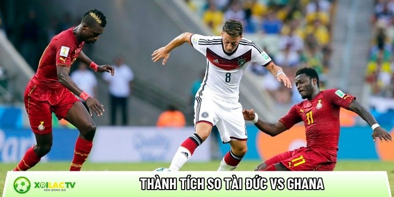 Thành tích so tài giữa Đức vs Ghana